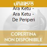 Ara Ketu - Ara Ketu - De Periperi cd musicale di ARA KETU