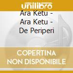 Ara Ketu - Ara Ketu - De Periperi cd