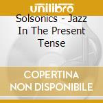 Solsonics - Jazz In The Present Tense cd
