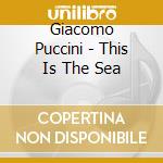 Giacomo Puccini - This Is The Sea cd