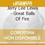 Jerry Lee Lewis - Great Balls Of Fire cd musicale di Lewis Jerry Lee