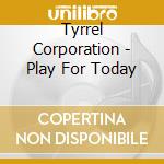 Tyrrel Corporation - Play For Today cd musicale di Tyrrel Corporation