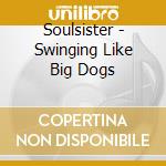 Soulsister - Swinging Like Big Dogs cd