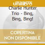 Charlie Hunter Trio - Bing, Bing, Bing! cd musicale di Charlie Hunter