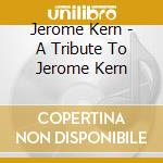 Jerome Kern - A Tribute To Jerome Kern cd
