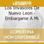 Los Invasores De Nuevo Leon - Embargame A Mi cd musicale di Los Invasores De Nuevo Leon
