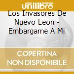 Los Invasores De Nuevo Leon - Embargame A Mi cd
