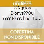 ??Ngelos Dionys??Ou ???? Ps??Chno To Param??Thi Mou... - cd