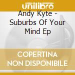 Andy Kyte - Suburbs Of Your Mind Ep cd