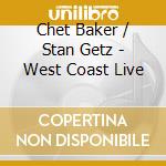 Chet Baker / Stan Getz - West Coast Live cd musicale di GETZ STAN & BAKER CHET