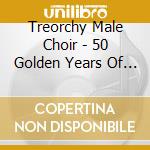 Treorchy Male Choir - 50 Golden Years Of Song cd