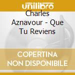 Charles Aznavour - Que Tu Reviens cd musicale di Charles Aznavour