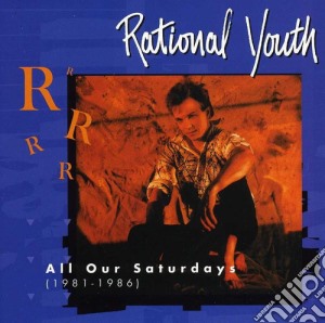 Rational Youth - 1981 - 1986: All Of Our Saturday cd musicale di Rational Youth