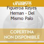 Figueroa Reyes Hernan - Del Mismo Palo cd musicale di Figueroa Reyes Hernan