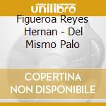 Figueroa Reyes Hernan - Del Mismo Palo cd