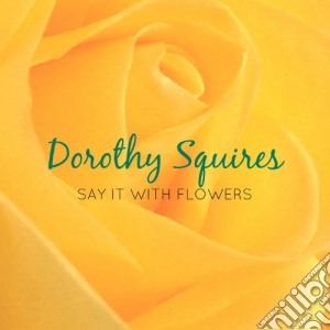 Dorothy Squires - Say It With Flowers cd musicale di Dorothy Squires