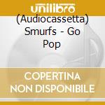 (Audiocassetta) Smurfs - Go Pop cd