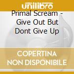 Primal Scream - Give Out But Dont Give Up cd musicale di Primal Scream