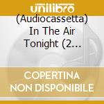 (Audiocassetta) In The Air Tonight (2 Audiocassette) cd