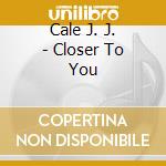 Cale J. J. - Closer To You cd musicale di CALE J.J.