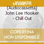 (Audiocassetta) John Lee Hooker - Chill Out cd
