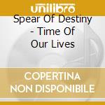 Spear Of Destiny - Time Of Our Lives cd