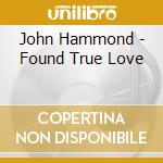 John Hammond - Found True Love cd musicale di John Hammond