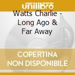 Watts Charlie - Long Ago & Far Away cd musicale di WATTS CHARLIE