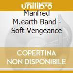 Manfred M.earth Band - Soft Vengeance cd musicale di Manfred M.earth Band