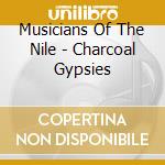 Musicians Of The Nile - Charcoal Gypsies cd musicale di MUSICIANS OF THE NILE