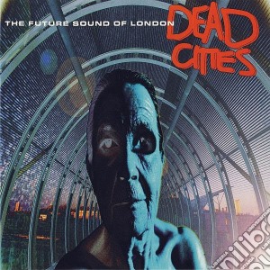 Future Sound Of London (The) - Dead Cities cd musicale di FUTURE SOUND OF LONDON