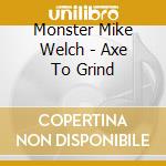 Monster Mike Welch - Axe To Grind cd musicale di Monster Mike Welch