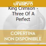 King Crimson - Three Of A Perfect cd musicale di KING CRIMSON