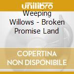 Weeping Willows - Broken Promise Land cd