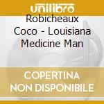Robicheaux Coco - Louisiana Medicine Man cd musicale di Robicheaux Coco