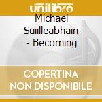 Michael Suiilleabhain - Becoming cd