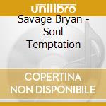 Savage Bryan - Soul Temptation cd musicale di Savage Bryan