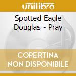 Spotted Eagle Douglas - Pray cd musicale di Spotted Eagle Douglas