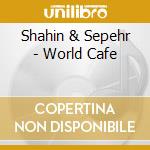 Shahin & Sepehr - World Cafe cd musicale di Shahin & Sepehr