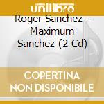 Roger Sanchez - Maximum Sanchez (2 Cd) cd
