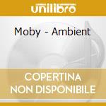 Moby - Ambient cd musicale di MOBY