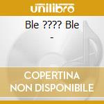 Ble ???? Ble - cd