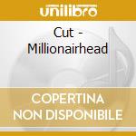 Cut - Millionairhead cd musicale di CUT
