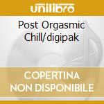 Post Orgasmic Chill/digipak cd