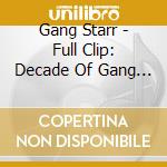 Gang Starr - Full Clip: Decade Of Gang Starr cd musicale di Gang Starr