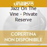 Jazz On The Vine - Private Reserve cd musicale di Jazz On The Vine