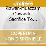 Rizwan-Muazzam Qawwali - Sacrifice To Love cd musicale di Rizwan-muazz Qawwali
