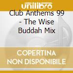 Club Anthems 99 - The Wise Buddah Mix cd