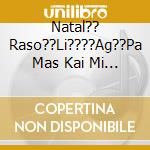 Natal?? Raso??Li????Ag??Pa Mas Kai Mi Mas Chairet??S - cd