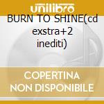 BURN TO SHINE(cd exstra+2 inediti) cd